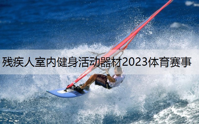 残疾人室内健身活动器材2023体育赛事